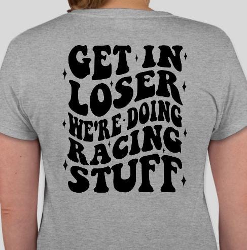 Get In Loser Were Doing Racing Stuff T-Shirt