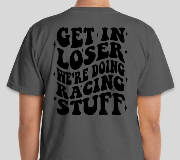 Get In Loser Were Doing Racing Stuff T-Shirt