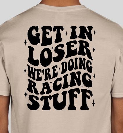 Get In Loser Were Doing Racing Stuff T-Shirt