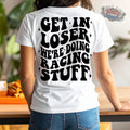 Get In Loser Were Doing Racing Stuff T-Shirt