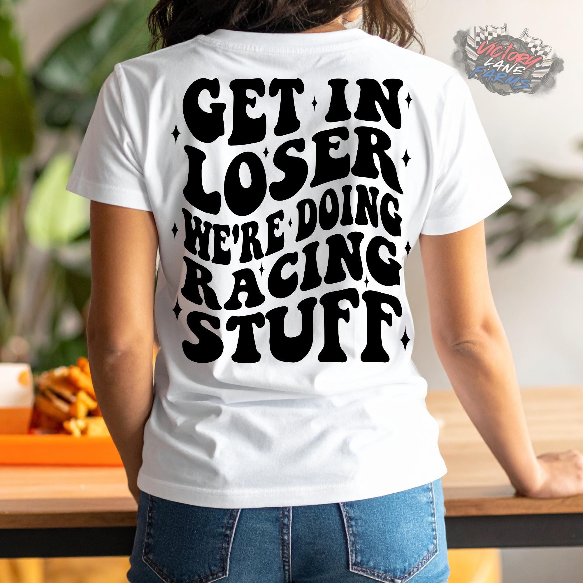 Get In Loser Were Doing Racing Stuff T-Shirt